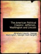 The American Political Classics di George Clark Sargent, George Washington, Abraham Lincoln edito da Bibliolife