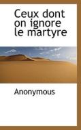 Ceux Dont On Ignore Le Martyre di Anonymous edito da Bibliolife