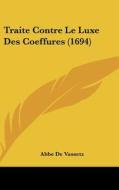 Traite Contre Le Luxe Des Coeffures (1694) di Abbe De Vassetz edito da Kessinger Publishing