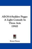 All-Of-A-Sudden Peggy: A Light Comedy in Three Acts (1910) di Ernest Denny edito da Kessinger Publishing