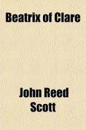Beatrix Of Clare di John Reed Scott edito da General Books Llc