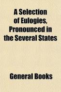 A Selection Of Eulogies, Pronounced In T di General Books edito da General Books