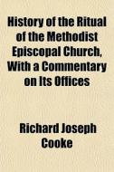 History Of The Ritual Of The Methodist E di Richard Joseph Cooke edito da General Books