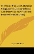 Memoire Sur Les Solutions Singulieres Des Equations Aux Derivees Partielles Du Premier Ordre (1883) di Gaston Darboux edito da Kessinger Publishing