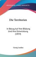 Die Territorien: In Bezug Auf Ihre Bildung Und Ihre Entwicklung (1854) di Georg Landau edito da Kessinger Publishing