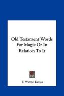 Old Testament Words for Magic or in Relation to It di T. Witton Davies edito da Kessinger Publishing