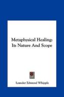 Metaphysical Healing: Its Nature and Scope di Leander Edmund Whipple edito da Kessinger Publishing