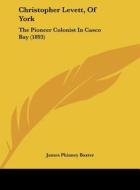 Christopher Levett, of York: The Pioneer Colonist in Casco Bay (1893) di James Phinney Baxter edito da Kessinger Publishing