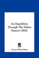 An Expedition Through the Yukon District (1892) di Charles Willard Hayes edito da Kessinger Publishing