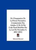 de L'Imputation de La Prison Preventive: Commentaire Des Articles 23 Et 24 Du Code Penal Modifies Par La Loi Du Novembre 9, 1892 (1893) di Edmond Mesnard edito da Kessinger Publishing