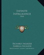 Infinite Intelligence: God di Richard Ingalese, Isabella Ingalese edito da Kessinger Publishing