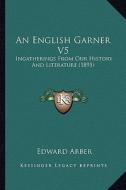 An English Garner V5: Ingatherings from Our History and Literature (1895) di Edward Arber edito da Kessinger Publishing
