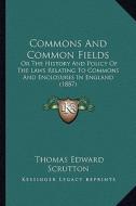 Commons and Common Fields: Or the History and Policy of the Laws Relating to Commons and Enclosures in England (1887) di Thomas Edward Scrutton edito da Kessinger Publishing