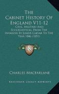 The Cabinet History of England V11-12: Civil, Military and Ecclesiastical, from the Invasion by Julius Caesar to the Year 1846 (1851) di Charles MacFarlane edito da Kessinger Publishing