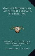 Goethes Briefwechsel Mit Antonie Brentano, 1814-1821 (1896) di Johann Wolfgang Von Goethe, Antonia Von Birckenstock Brentano edito da Kessinger Publishing
