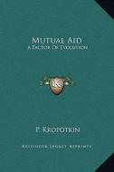 Mutual Aid: A Factor of Evolution di P. Kropotkin edito da Kessinger Publishing