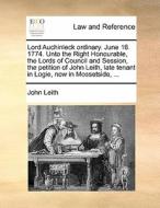 Lord Auchinleck Ordinary. June 16. 1774. Unto The Right Honourable, The Lords Of Council And Session, The Petition Of John Leith, Late Tenant In Logie di John Leith edito da Gale Ecco, Print Editions