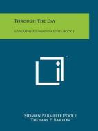 Through the Day: Geography Foundation Series, Book 1 di Sidman Parmelee Poole, Thomas F. Barton, Clara Belle Baker edito da Literary Licensing, LLC