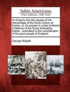 An Enquiry Into the Causes of the Miscarriage of the Scots Colony at Darien, Or, an Answer to a Libel Entituled a Defenc di George Ridpath edito da GALE ECCO SABIN AMERICANA