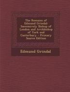 The Remains of Edmund Grindal: Successively Bishop of London and Archbishop of York and Canterbury di Edmund Grindal edito da Nabu Press