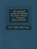 The Poetical Works of William B. Yeats Volume 1 di William Butler Yeats edito da Nabu Press