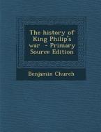 The History of King Philip's War - Primary Source Edition di Benjamin Church edito da Nabu Press