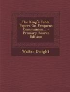 The King's Table: Papers on Frequent Communion... - Primary Source Edition di Walter Dwight edito da Nabu Press