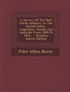A Survey of the Beef Cattle Industry in the United States, Argentina, Canada and Australia from 1890 to 1914... - Primary Source Edition di John Alden Bower edito da Nabu Press