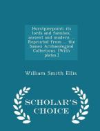 Hurstpierpoint; Its Lords And Families, Ancient And Modern ... Reprinted From ... The Sussex Archaeological Collections. [with Plates.] - Scholar's Ch di William Smith Ellis edito da Scholar's Choice