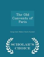 The Old Convents Of Paris - Scholar's Choice Edition di Title George Sand, Madame Charles Reybaud edito da Scholar's Choice