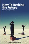 How to Rethink the Future di Stephen Murgatroyd edito da Lulu.com