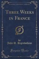 Three Weeks In France (classic Reprint) di John U Higinbotham edito da Forgotten Books