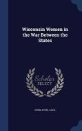 Wisconsin Women In The War Between The States di Hurn Ethel Alice edito da Sagwan Press
