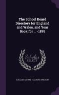 The School Board Directory For England And Wales, And Year Book For ... -1876 edito da Palala Press