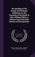 Proceedings Of The Senate And Obituary Addresses On The Occasion Of The Death Of Hon. William Elliott, A Senator From The Sixth District Of Pennsylvan edito da Palala Press