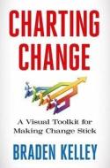 Charting Change: A Visual Toolkit for Making Change Stick di Braden Kelley edito da PALGRAVE MACMILLAN LTD
