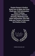 Prairie Farmer's Poultry Book; How To Make The Farm Flock Pay. Full Information About Feeding, Management, Disease, Housing, Marketing And Other Infor di William Osburn edito da Palala Press