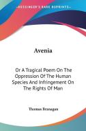 Avenia: Or A Tragical Poem On The Oppression Of The Human Species And Infringement On The Rights Of Man di Thomas Branagan edito da Kessinger Publishing, Llc
