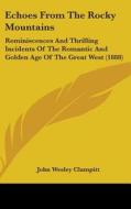 Echoes from the Rocky Mountains: Reminiscences and Thrilling Incidents of the Romantic and Golden Age of the Great West (1888) di John Wesley Clampitt edito da Kessinger Publishing