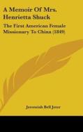 A Memoir Of Mrs. Henrietta Shuck: The First American Female Missionary To China (1849) di Jeremiah Bell Jeter edito da Kessinger Publishing, Llc