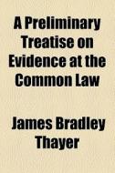 A Preliminary Treatise On Evidence At The Common Law di James Bradley Thayer edito da General Books Llc