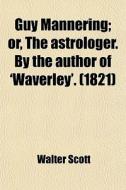 Guy Mannering; Or, The Astrologer. By Th di Walter Scott edito da Rarebooksclub.com