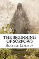 The Beginning of Sorrows di Heather Epperson edito da Createspace