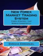 New Forex Market Trading System: Forex Strategy That Work Consistently di MR Emegha Omoruyi Emmanuel Esq edito da Createspace