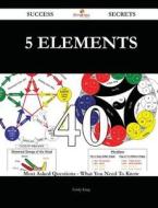 5 Elements 40 Success Secrets - 40 Most Asked Questions on 5 Elements - What You Need to Know di Emily King edito da Emereo Publishing