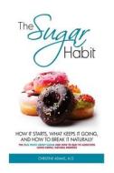 The Sugar Habit- How It Starts, What Keeps It Going and How to Break It Naturally: The Real Truth about Sugar and How to Beat Its Addiction Using Simp di Christine Adams MD edito da Createspace