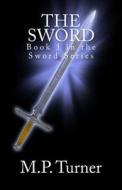 The Sword: Book 1 in the Sword Series di M. P. Turner edito da Createspace