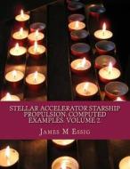 Stellar Accelerator Starship Propulsion. Computed Examples. Volume 2. di James M. Essig edito da Createspace