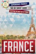 France: Experience France! the Go Smart Guide to Getting the Most Out of France di Go Smart Travel Guides edito da Createspace