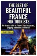 The Best of Beautiful France for Tourists: The Ultimate Guide for France's Sites, Restaurants, Shopping and Beaches for Tourists di Getaway Guides edito da Createspace
